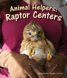 Animal Helpers: Raptor Centers - Jennifer Keats Curtis