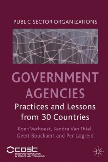 Government Agencies: Practices and Lessons from 30 Countries (Public Sector Organizations) - Koen Verhoest, Sandra Van Thiel, Geert Bouckaert, Per Lxe6greid