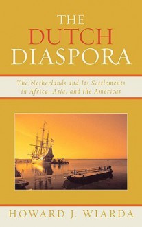 The Dutch Diaspora: The Netherlands and Its Settlements in Africa, Asia, and the Americas - Howard J. Wiarda