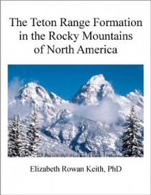 The Teton Range Formation in the Rocky Mountains of North America - Elizabeth Rowan Keith