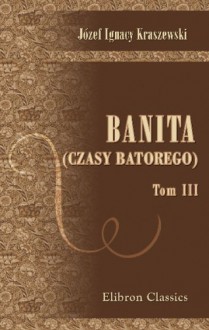 Banita. (Czasy Batorego): Tom 3 (Polish Edition) - Józef Ignacy Kraszewski