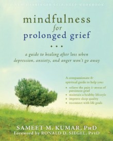 Mindfulness for Prolonged Grief: A Guide to Healing after Loss When Depression, Anxiety, and Anger Won't Go Away - Sameet M. Kumar, Ronald D. Siegel