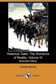 Historical Tales: The Romance of Reality, Volume IX (Illustrated Edition) (Dodo Press) - Charles Morris