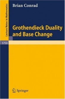 Grothendieck Duality and Base Change (Lecture Notes in Mathematics) - Brian Conrad