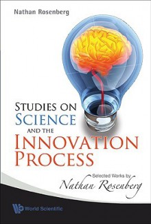 Studies on Science and the Innovation Process: Selected Works of Nathan Rosenberg - Nathan Rosenberg