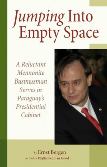 Jumping Into Empty Space: A Reluctant Mennonite Businessman Serves in Paraguay's Presidential Cabinet - Ernst Bergen, Phyllis Pellman Good