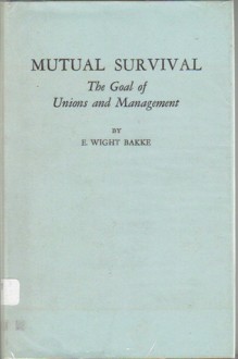 Mutual Survival: The Goal of Unions and Management - Edward Wight Bakke