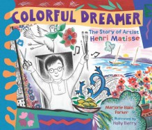 Colorful Dreamer: The Story of Artist Henri Matisse - Marjorie Blain Parker, Holly Berry