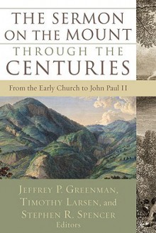 Sermon on the Mount through the Centuries, The: From the Early Church to John Paul II - Jeffrey P. Greenman, Timothy Larsen, Stephen R. Spencer