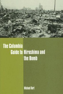 The Columbia Guide to Hiroshima and the Bomb - Michael Kort