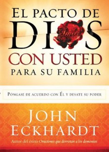 El Pacto de Dios Con Usted Para Su Familia: Pongase de acuerdo con El y desate su poder - John Eckhardt