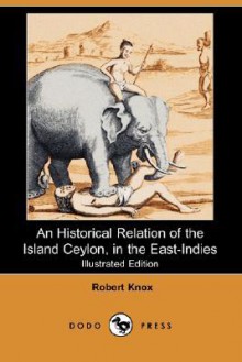 An Historical Relation of the Island Ceylon, in the East-Indies (Illustrated Edition) (Dodo Press) - Robert Knox