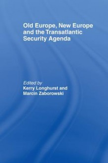 Old Europe, New Europe and the Transatlantic Security Agenda - Kerry Longhurst, Marcin Zaborowski