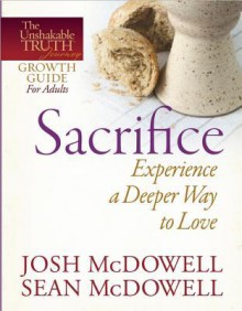 Sacrifice: Experience a Deeper Way to Love - Josh McDowell, Sean McDowell