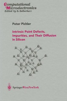 Intrinsic Point Defects, Impurities, and Their Diffusion in Silicon (Computational Microelectronics) - Peter Pichler