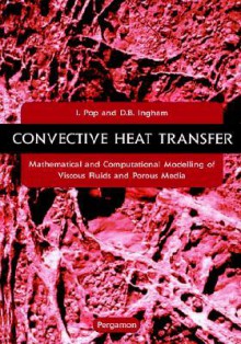 Convective Heat Transfer: Mathematical and Computational Modelling of Viscous Fluids and Porous Media - Ioan Pop, Keith Lambert