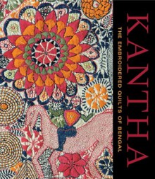 Kantha: The Embroidered Quilts of Bengal from the Jill and Sheldon Bonovitz Collection and the Stella Kramrisch Collection of the Philadelphia Museum of Art - Darielle Mason, Pika Ghosh, Katherine Hacker, Niaz Zaman, Anne Peranteau