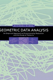 Geometric Data Analysis: An Empirical Approach to Dimensionality Reduction and the Study of Patterns - Michael Kirby