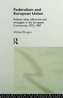 Federalism and European Union: Political Ideas, Influences, and Strategies in the European Community 1972-1987 - Michael Burgess