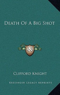 Death of a Big Shot - Clifford Knight