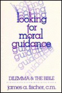 Looking For Moral Guidance: Dilemma And The Bible - James A. Fischer