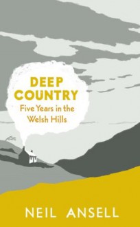 Deep Country: Five Years in the Welsh Hills - Neil Ansell