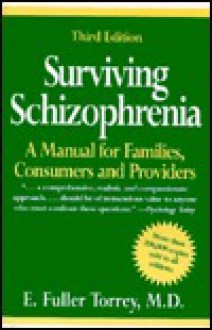 Surviving Schizophrenia: A Manual for Families, Consumers, and Providers - E. Fuller Torrey