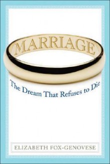 Marriage: The Dream That Refuses to Die - Elizabeth Fox-Genovese, Sheila O'Connor-Ambrose