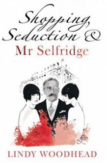 Shopping, Seduction and Mr Selfridge - Lindy Woodhead