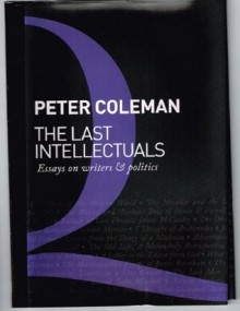 The Last Intellectuals: Essays on Writers and Politics - Peter Coleman