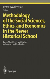 Methodology of the Social Sciences, Ethics, and Economics in the Newer Historical School: From Max Weber and Rickert to Sombart and Rothacker - Peter Koslowski