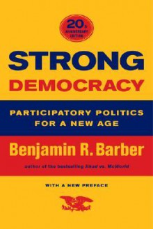 Strong Democracy: Participatory Politics for a New Age, Twentieth-Anniversary Edition, With a New Preface - Benjamin R. Barber