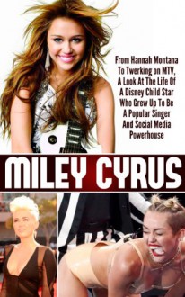 Miley Cyrus - From Hannah Montana To Twerking on MTV, A Look At The Life Of A Disney Child Star Who Grew Up To Be A Popular Singer And Social Media Powerhouse ... Cyrus Life Story, Twerking MTV Miley Cyrus) - Ace McCloud