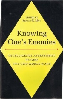 Knowing One's Enemies: Intelligence Assessment Before The Two World Wars - Ernest R. May