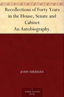 Recollections of Forty Years in the House, Senate and Cabinet An Autobiography. - John Sherman