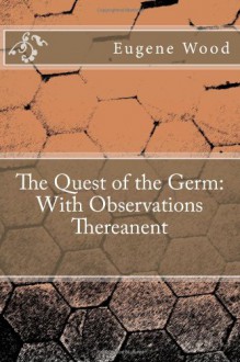 The Quest of the Germ: With Observations Thereanent - Eugene Halsey Wood, Maggie Mack