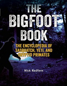 The Bigfoot Book: The Encyclopedia of Sasquatch, Yeti and Cryptid Primates - Nick Redfern