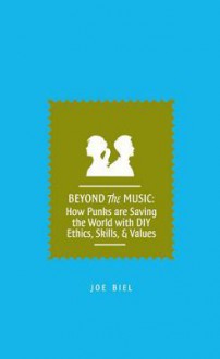 Beyond the Music: How Punks Are Saving the World with DIY Ethics, Skills, & Values - Joe Biel, Mark Andersen