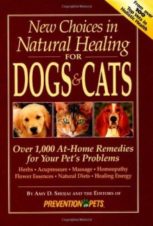 New Choices in Natural Healing for Dogs & Cats: Over 1,000 At-Home Remedies for Your Pet's Problems - Amy D. Shojai