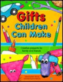 Gifts Children Can Make: Creative Presents for Family and Friends - Beth Murray, Anni Matsick