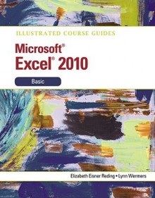 Illustrated Course Guide: Microsoft Office Excel 2010 Basic - Elizabeth Eisner Reding, Lynn Wermers