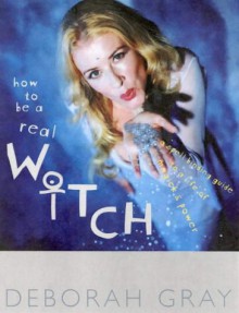 How To Be A Real Witch - Deborah Gray