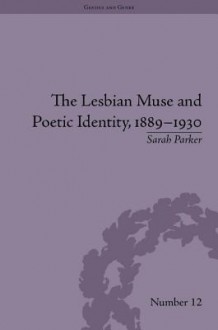 The Lesbian Muse and Poetic Identity, 1889-1930 - Sarah Parker