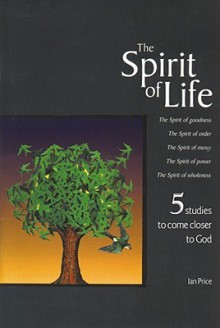 Spirit of Life: 5 Studies to Bring Us Closer to the Heart of God - Ian Price