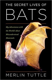 The Secret Lives of Bats: My Adventures with the World's Most Misunderstood Mammals - Merlin D. Tuttle