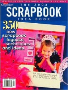 The 2003 Scrapbook Idea Book: 350 New Scrapbook Layouts, Techniques and Ideas - Creating Keepsakes