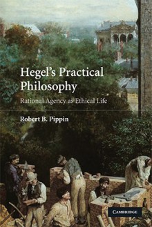 Hegel's Practical Philosophy: Rational Agency as Ethical Life - Robert B. Pippin