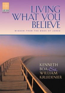 Living What You Believe: Wisdom From the Book of James - Kenneth D. Boa, William Kruidenier