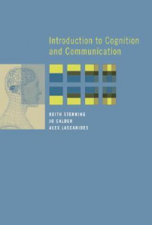 Introduction to Cognition and Communication (A Bradford Book) - Keith Stenning, Alex Lascarides