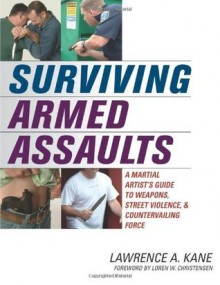 Surviving Armed Assaults: A Martial Artists Guide to Weapons, Street Violence, and Countervailing Force - Lawrence A. Kane, Loren W. Christensen